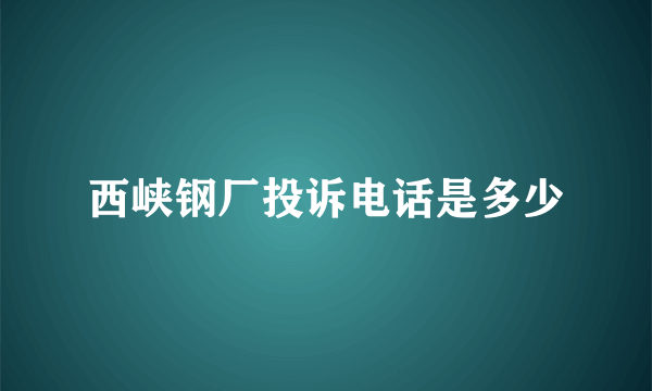 西峡钢厂投诉电话是多少