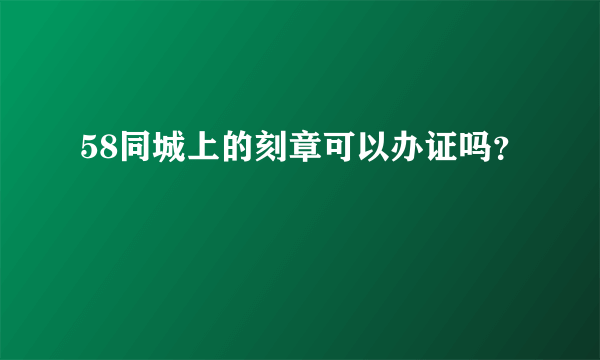 58同城上的刻章可以办证吗？