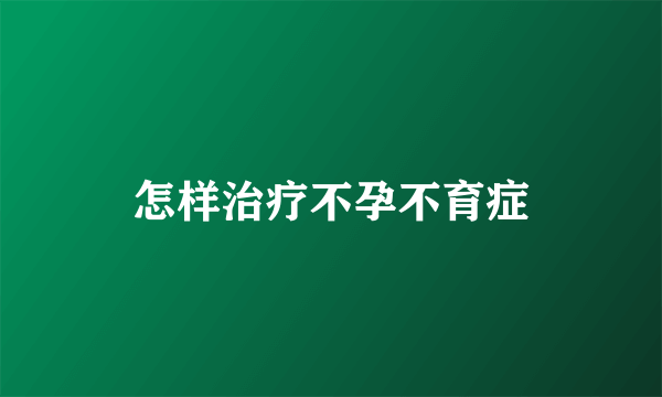 怎样治疗不孕不育症