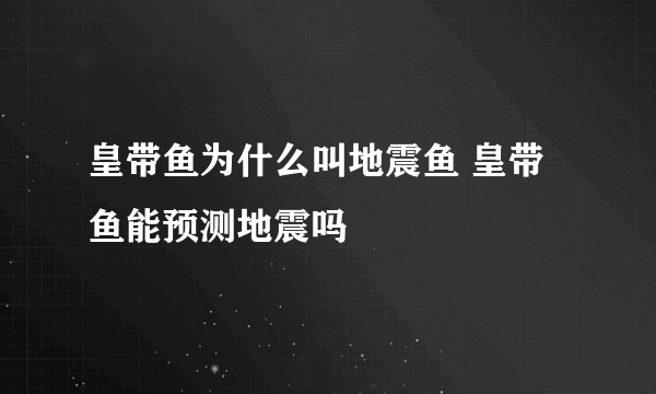 皇带鱼为什么叫地震鱼 皇带鱼能预测地震吗