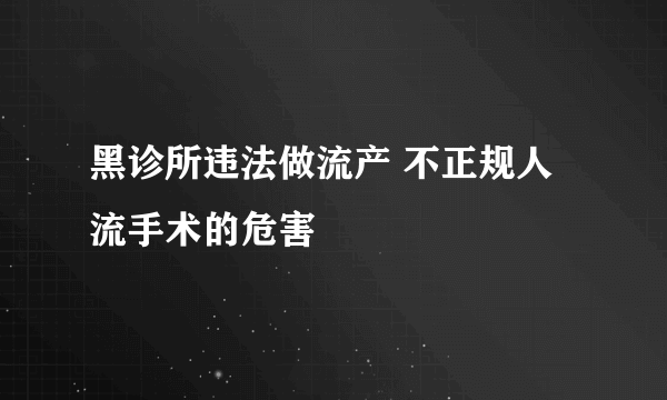 黑诊所违法做流产 不正规人流手术的危害