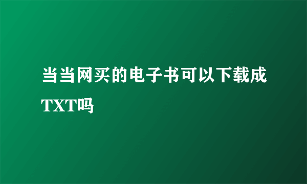 当当网买的电子书可以下载成TXT吗