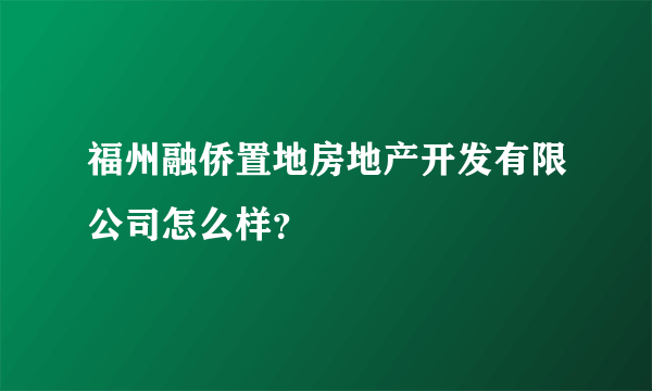 福州融侨置地房地产开发有限公司怎么样？