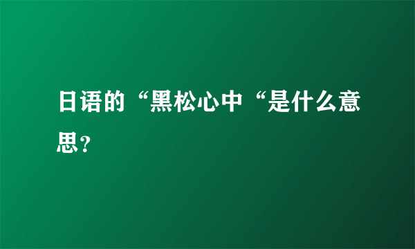 日语的“黑松心中“是什么意思？