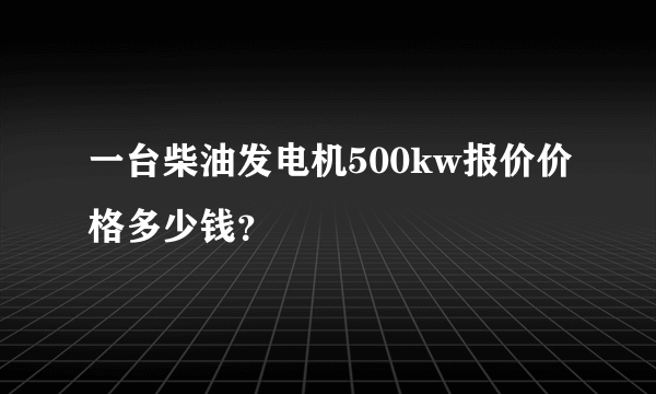 一台柴油发电机500kw报价价格多少钱？