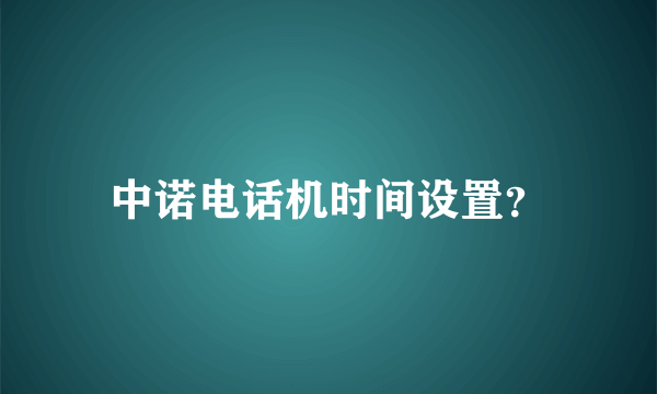 中诺电话机时间设置？