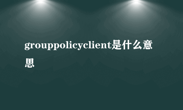 grouppolicyclient是什么意思