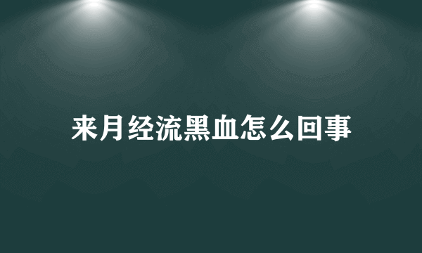 来月经流黑血怎么回事