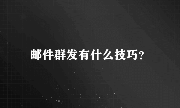 邮件群发有什么技巧？