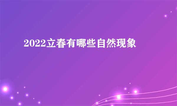 2022立春有哪些自然现象