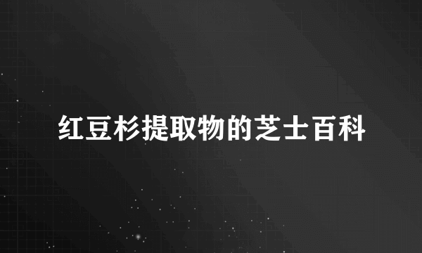 红豆杉提取物的芝士百科