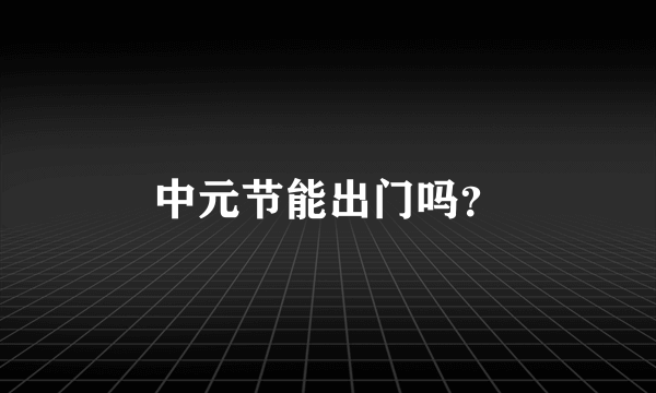 中元节能出门吗？