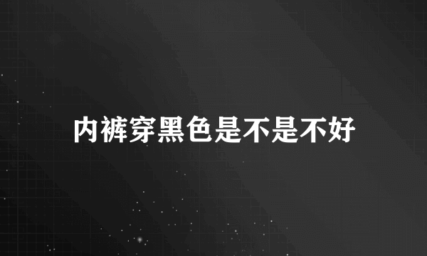 内裤穿黑色是不是不好