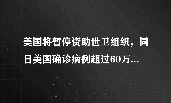 美国将暂停资助世卫组织，同日美国确诊病例超过60万，你怎么看？