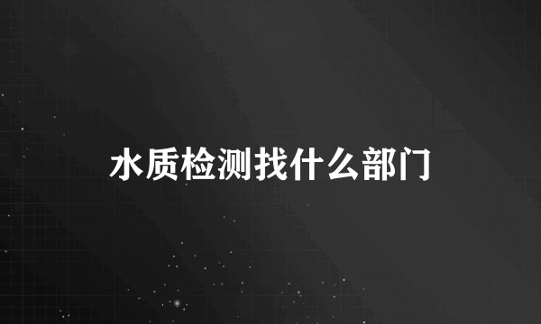 水质检测找什么部门