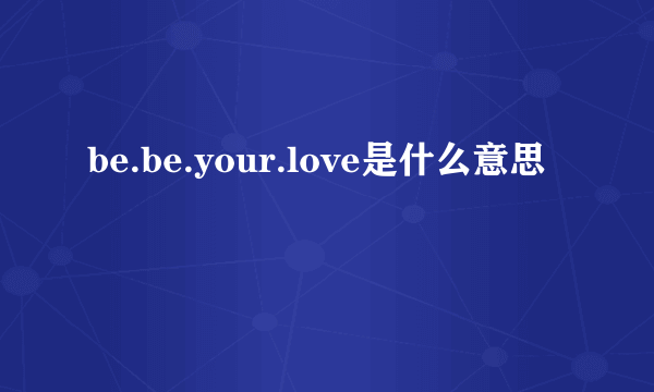 be.be.your.love是什么意思