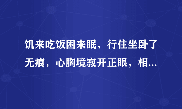 饥来吃饭困来眠，行住坐卧了无痕，心胸境寂开正眼，相逢原是本来人？