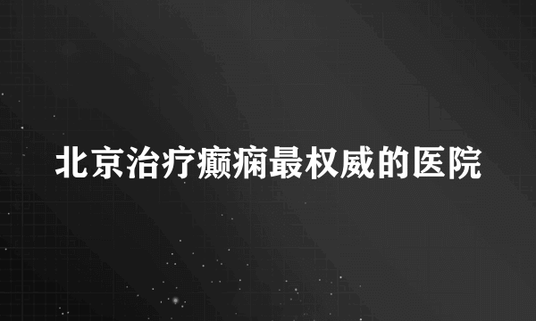 北京治疗癫痫最权威的医院