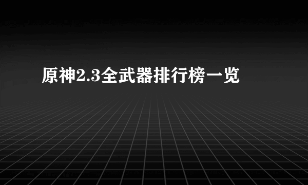 原神2.3全武器排行榜一览