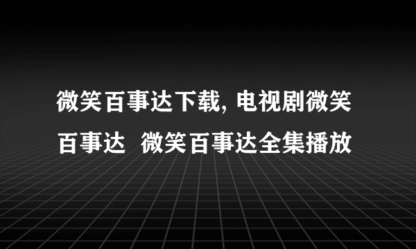 微笑百事达下载, 电视剧微笑百事达  微笑百事达全集播放