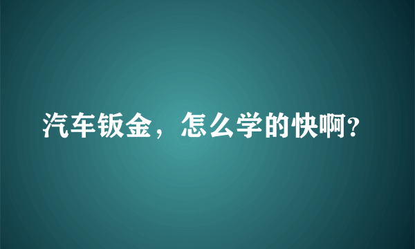 汽车钣金，怎么学的快啊？