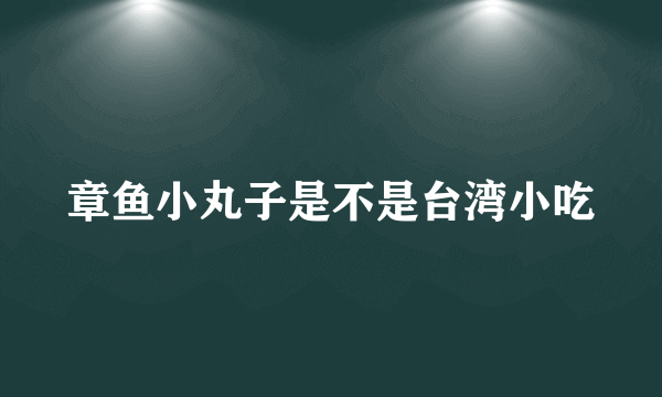 章鱼小丸子是不是台湾小吃