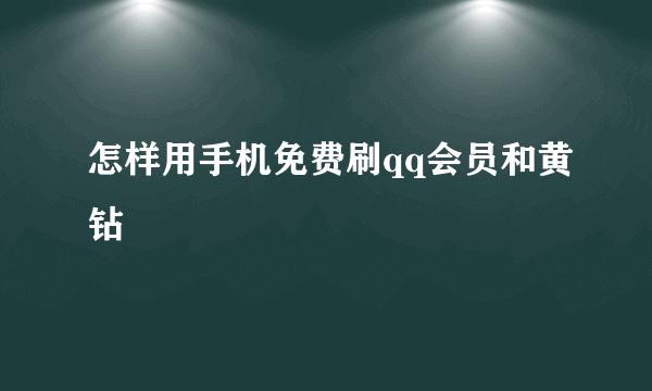 怎样用手机免费刷qq会员和黄钻