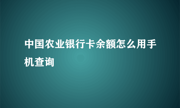 中国农业银行卡余额怎么用手机查询