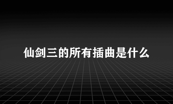 仙剑三的所有插曲是什么