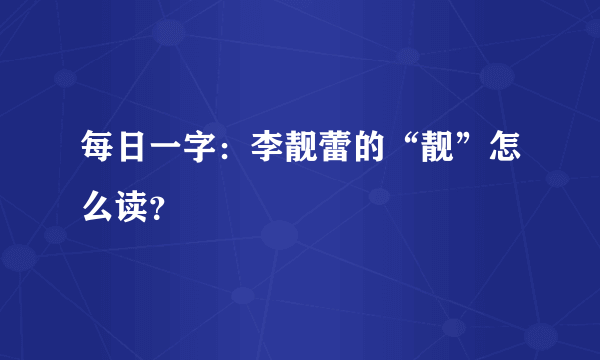 每日一字：李靓蕾的“靓”怎么读？