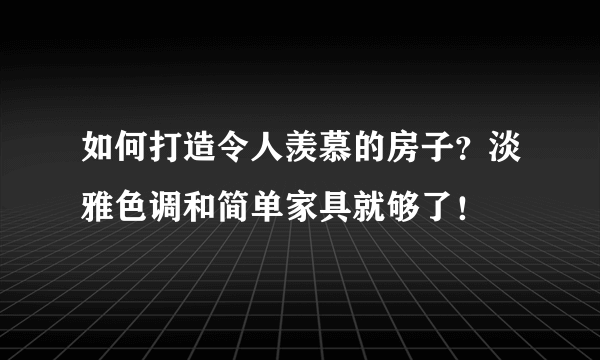 如何打造令人羡慕的房子？淡雅色调和简单家具就够了！