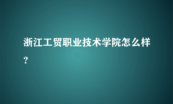 浙江工贸职业技术学院怎么样？