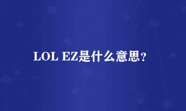 LOL EZ是什么意思？