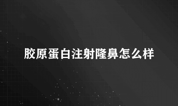 胶原蛋白注射隆鼻怎么样