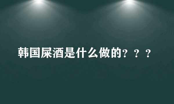 韩国屎酒是什么做的？？？