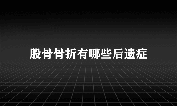 股骨骨折有哪些后遗症