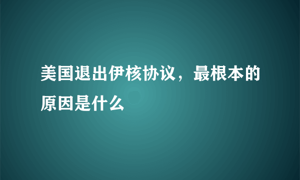 美国退出伊核协议，最根本的原因是什么