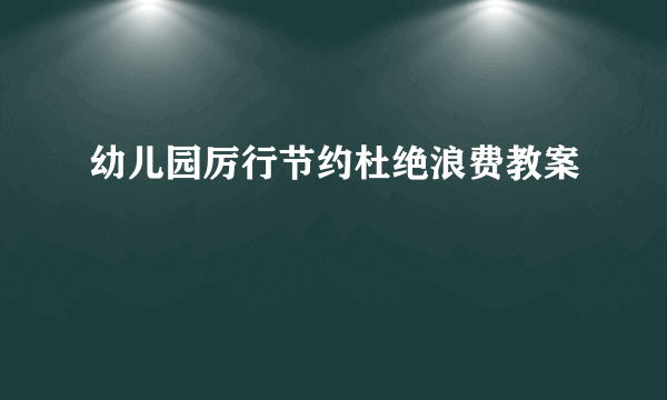 幼儿园厉行节约杜绝浪费教案