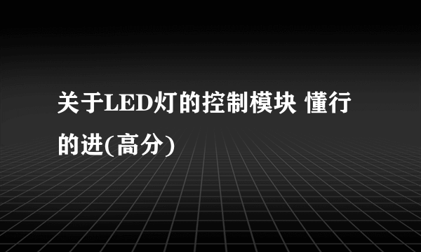 关于LED灯的控制模块 懂行的进(高分)