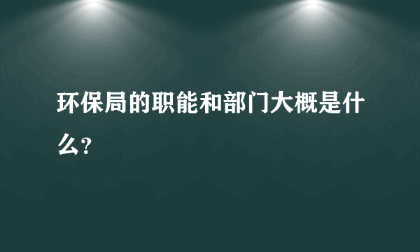 环保局的职能和部门大概是什么？