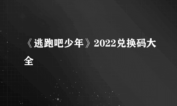 《逃跑吧少年》2022兑换码大全