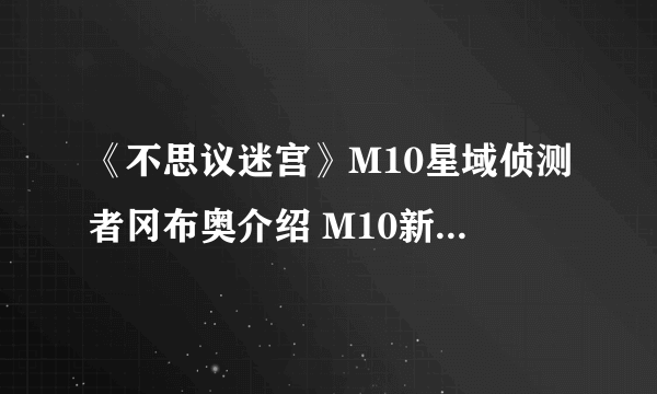 《不思议迷宫》M10星域侦测者冈布奥介绍 M10新冈布奥侦测者技能天赋介绍