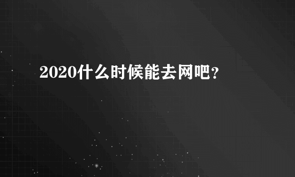 2020什么时候能去网吧？