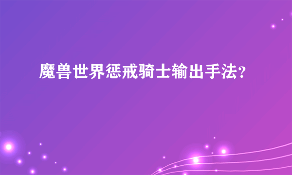 魔兽世界惩戒骑士输出手法？