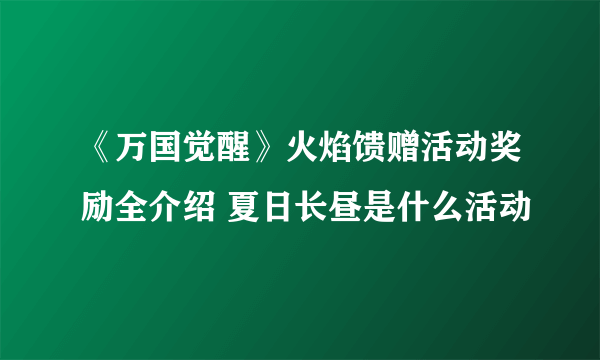 《万国觉醒》火焰馈赠活动奖励全介绍 夏日长昼是什么活动