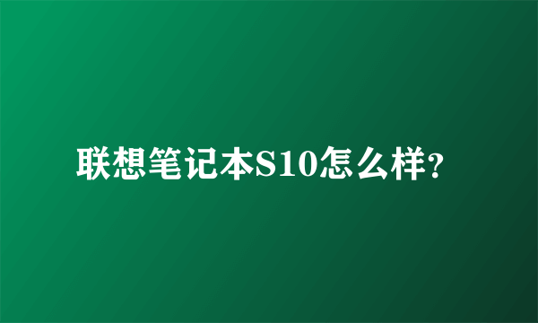 联想笔记本S10怎么样？