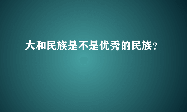 大和民族是不是优秀的民族？