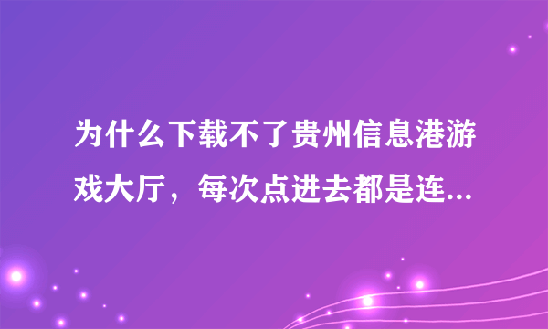 为什么下载不了贵州信息港游戏大厅，每次点进去都是连接失败，输入的域名无法解析