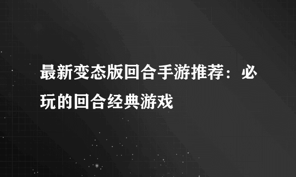 最新变态版回合手游推荐：必玩的回合经典游戏