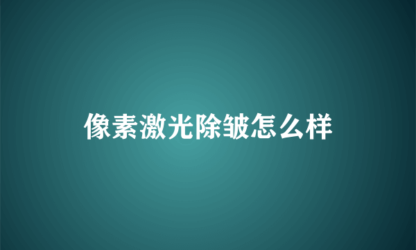 像素激光除皱怎么样